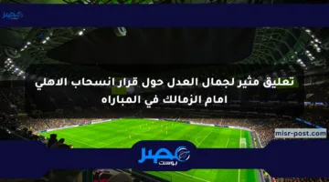 تعليق مثير لجمال العدل حول قرار انسحاب الأهلي أمام الزمالك في المباراة